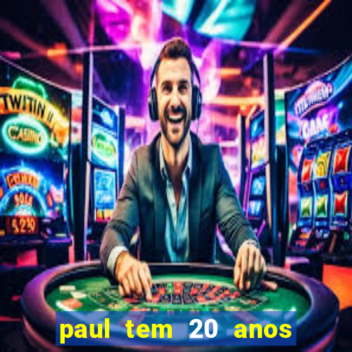 paul tem 20 anos de idade. a idade dele